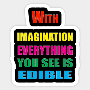 With Imagination Everything You see is edible Sticker